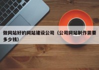 做網(wǎng)站好的網(wǎng)站建設(shè)公司（公司網(wǎng)站制作需要多少錢）