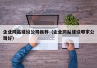 企業(yè)網(wǎng)站建設(shè)公司推薦（企業(yè)網(wǎng)站建設(shè)哪家公司好）