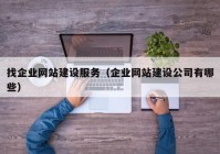 找企業(yè)網(wǎng)站建設服務（企業(yè)網(wǎng)站建設公司有哪些）