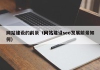 網(wǎng)站建設的前景（網(wǎng)站建設seo發(fā)展前景如何）