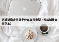 網(wǎng)站建設(shè)合同屬于什么合同類型（網(wǎng)站制作合同范本）