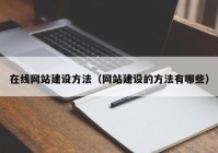 在線網(wǎng)站建設(shè)方法（網(wǎng)站建設(shè)的方法有哪些）