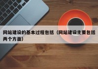 網(wǎng)站建設(shè)的基本過(guò)程包括（網(wǎng)站建設(shè)主要包括兩個(gè)方面）