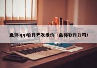 盤錦app軟件開發(fā)報(bào)價(jià)（盤錦軟件公司）