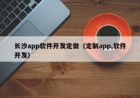 長(zhǎng)沙app軟件開(kāi)發(fā)定做（定制app,軟件開(kāi)發(fā)）