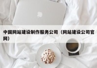 中國網(wǎng)站建設(shè)制作服務(wù)公司（網(wǎng)站建設(shè)公司官網(wǎng)）