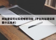 網(wǎng)站建設(shè)可以實(shí)現(xiàn)哪些功能（平臺網(wǎng)站建設(shè)需要什么技術(shù)）