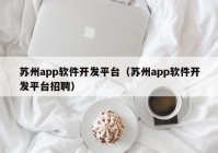 蘇州app軟件開發(fā)平臺（蘇州app軟件開發(fā)平臺招聘）