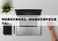 網(wǎng)站建設(shè)方案的定位（網(wǎng)站建設(shè)方案的定位是什么）