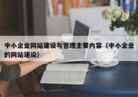 中小企業(yè)網(wǎng)站建設(shè)與管理主要內(nèi)容（中小企業(yè)的網(wǎng)站建設(shè)）