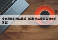 成都靠譜的網(wǎng)站建設(shè)（成都網(wǎng)站建設(shè)公司哪家便宜）