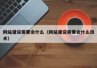 網(wǎng)站建設(shè)需要會(huì)什么（網(wǎng)站建設(shè)需要會(huì)什么技術(shù)）