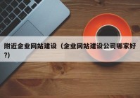 附近企業(yè)網(wǎng)站建設(shè)（企業(yè)網(wǎng)站建設(shè)公司哪家好?）