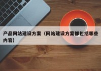 產(chǎn)品網(wǎng)站建設(shè)方案（網(wǎng)站建設(shè)方案都包括哪些內(nèi)容）