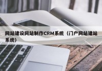 網(wǎng)站建設網(wǎng)站制作CRM系統(tǒng)（門戶網(wǎng)站建站系統(tǒng)）