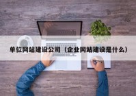 單位網(wǎng)站建設公司（企業(yè)網(wǎng)站建設是什么）