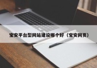 寶安平臺型網(wǎng)站建設(shè)哪個好（寶安網(wǎng)頁）