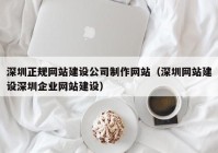 深圳正規(guī)網(wǎng)站建設(shè)公司制作網(wǎng)站（深圳網(wǎng)站建設(shè)深圳企業(yè)網(wǎng)站建設(shè)）