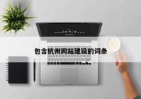 包含杭州網(wǎng)站建設(shè)的詞條