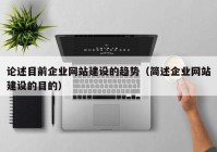 論述目前企業(yè)網(wǎng)站建設(shè)的趨勢(shì)（簡(jiǎn)述企業(yè)網(wǎng)站建設(shè)的目的）