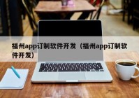 福州app訂制軟件開發(fā)（福州app訂制軟件開發(fā)）