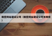 鶴壁網(wǎng)站建設(shè)公司（鶴壁網(wǎng)站建設(shè)公司有哪些）