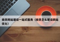 南京網(wǎng)站建設一站式服務（南京怎么建設網(wǎng)站優(yōu)化）