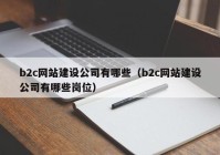 b2c網(wǎng)站建設(shè)公司有哪些（b2c網(wǎng)站建設(shè)公司有哪些崗位）