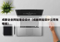 成都企業(yè)網(wǎng)站建設(shè)設(shè)計(jì)（成都網(wǎng)站設(shè)計(jì)公司有哪些）