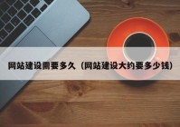 網(wǎng)站建設(shè)需要多久（網(wǎng)站建設(shè)大約要多少錢）