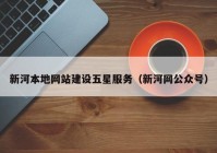 新河本地網(wǎng)站建設(shè)五星服務(wù)（新河網(wǎng)公眾號）