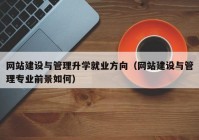 網(wǎng)站建設(shè)與管理升學(xué)就業(yè)方向（網(wǎng)站建設(shè)與管理專業(yè)前景如何）