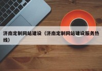 濟(jì)南定制網(wǎng)站建設(shè)（濟(jì)南定制網(wǎng)站建設(shè)服務(wù)熱線）