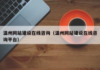 溫州網(wǎng)站建設(shè)在線咨詢（溫州網(wǎng)站建設(shè)在線咨詢平臺）