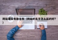 網(wǎng)站建設(shè)有趣名稱（網(wǎng)站的名字怎么起的好?）