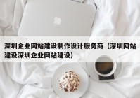 深圳企業(yè)網(wǎng)站建設(shè)制作設(shè)計(jì)服務(wù)商（深圳網(wǎng)站建設(shè)深圳企業(yè)網(wǎng)站建設(shè)）