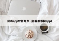 陽(yáng)春app軟件開(kāi)發(fā)（陽(yáng)春都市網(wǎng)app）