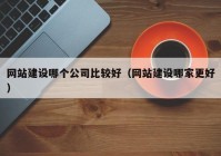 網(wǎng)站建設(shè)哪個公司比較好（網(wǎng)站建設(shè)哪家更好）