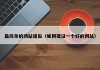 最簡單的網(wǎng)站建設(shè)（如何建設(shè)一個好的網(wǎng)站）