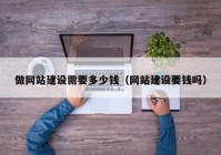 做網(wǎng)站建設需要多少錢（網(wǎng)站建設要錢嗎）