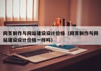 網(wǎng)頁制作與網(wǎng)站建設(shè)設(shè)計(jì)價(jià)格（網(wǎng)頁制作與網(wǎng)站建設(shè)設(shè)計(jì)價(jià)格一樣嗎）