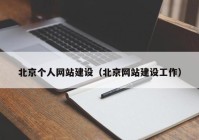 北京個(gè)人網(wǎng)站建設(shè)（北京網(wǎng)站建設(shè)工作）