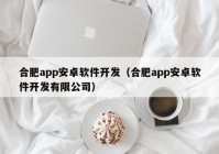 合肥app安卓軟件開發(fā)（合肥app安卓軟件開發(fā)有限公司）