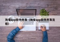 淘寶app軟件開發(fā)（淘寶app軟件開發(fā)流程）