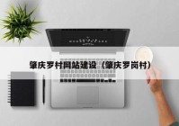 肇慶羅村網(wǎng)站建設(shè)（肇慶羅崗村）