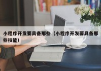 小程序開發(fā)要具備那些（小程序開發(fā)要具備那些技能）