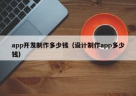 app開發(fā)制作多少錢（設(shè)計(jì)制作app多少錢）