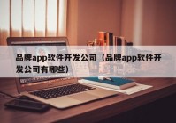 品牌app軟件開發(fā)公司（品牌app軟件開發(fā)公司有哪些）