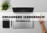 正規(guī)的企業(yè)網(wǎng)站建設(shè)（企業(yè)網(wǎng)站建設(shè)的公司）