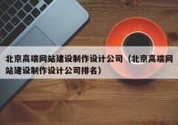 北京高端網(wǎng)站建設(shè)制作設(shè)計(jì)公司（北京高端網(wǎng)站建設(shè)制作設(shè)計(jì)公司排名）